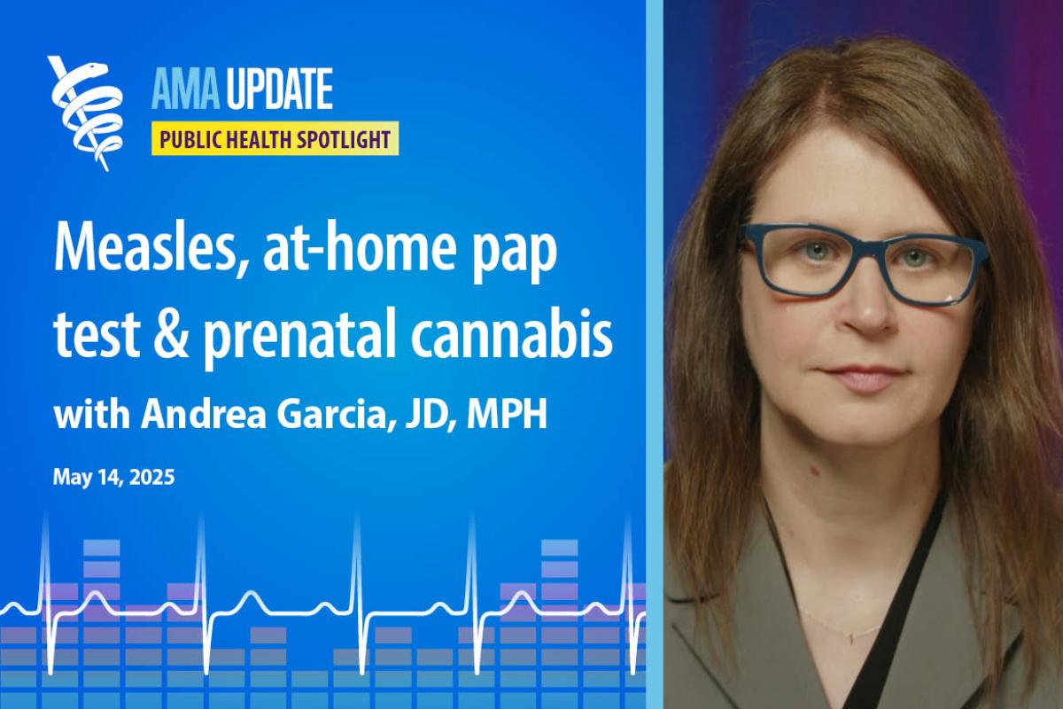 AMA Update for May 14, 2025: 2025 measles outbreak, cervical cancer screening at home, prenatal cannabis use, healthy travel tips